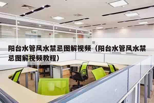 阳台水管风水禁忌图解视频（阳台水管风水禁忌图解视频教程）