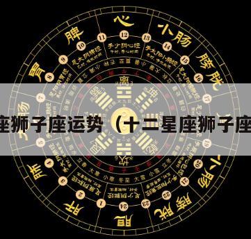 屋星座狮子座运势（十二星座狮子座运势）