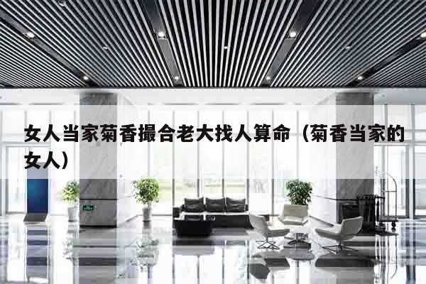 女人当家菊香撮合老大找人算命（菊香当家的女人）