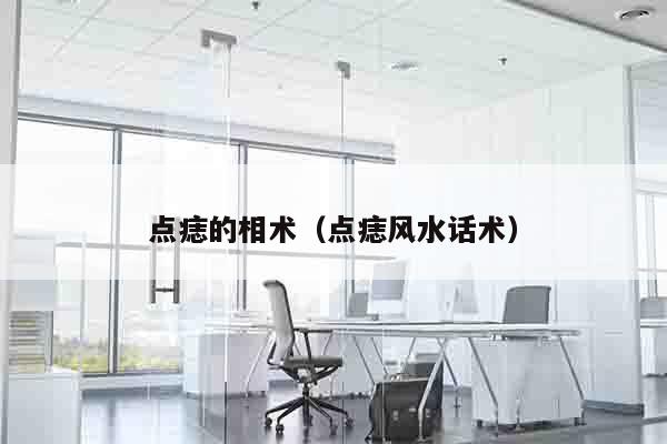 点痣的相术（点痣风水话术）