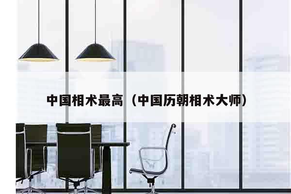 中国相术最高（中国历朝相术大师）