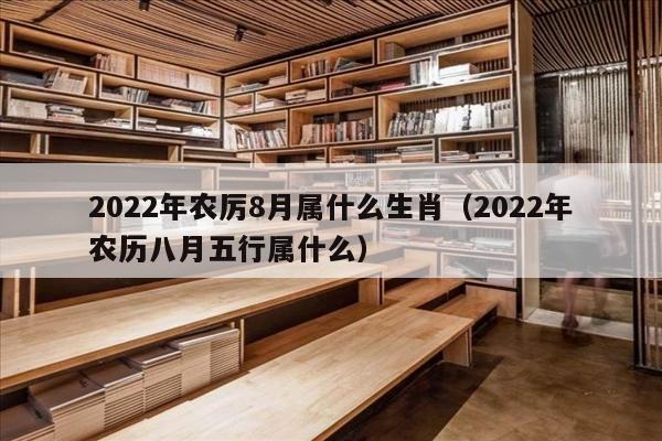 2022年农厉8月属什么生肖（2022年农历八月五行属什么）