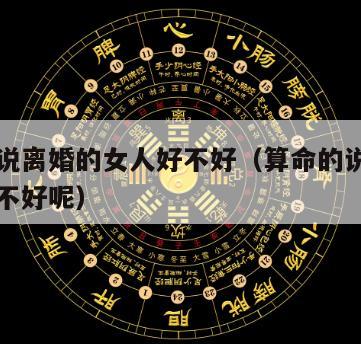 算命的说离婚的女人好不好（算命的说离婚的女人好不好呢）