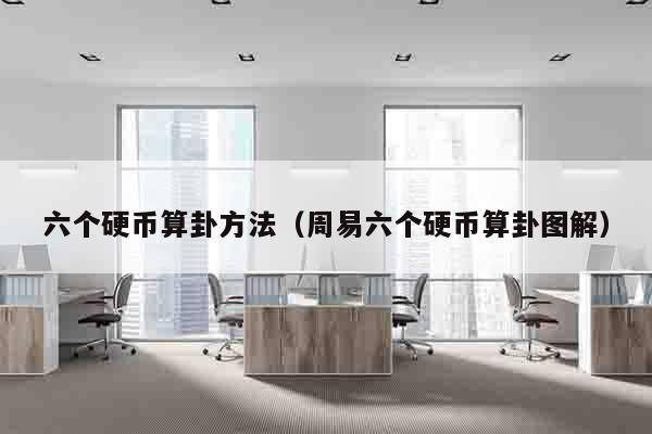 六个硬币算卦方法（周易六个硬币算卦图解）