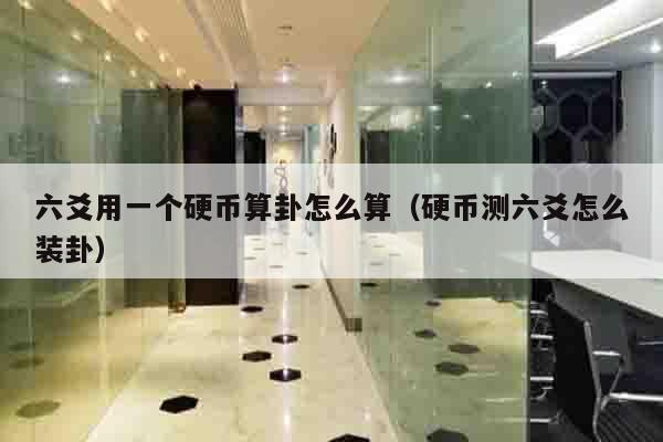 六爻用一个硬币算卦怎么算（硬币测六爻怎么装卦）