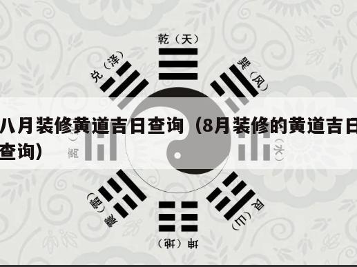 八月装修黄道吉日查询（8月装修的黄道吉日查询）