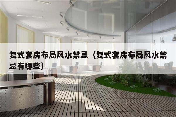 复式套房布局风水禁忌（复式套房布局风水禁忌有哪些）