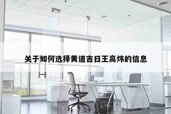 关于如何选择黄道吉日王高炜的信息
