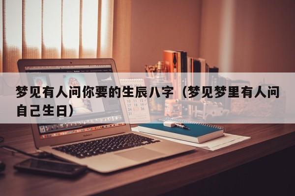 梦见有人问你要的生辰八字（梦见梦里有人问自己生日）