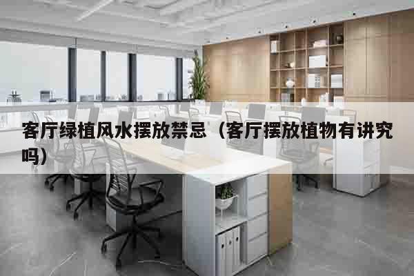 客厅绿植风水摆放禁忌（客厅摆放植物有讲究吗）