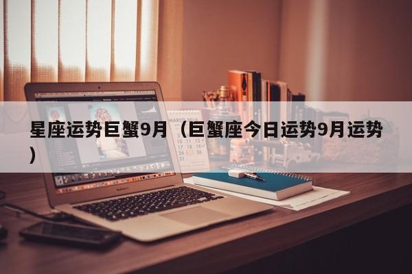 星座运势巨蟹9月（巨蟹座今日运势9月运势）