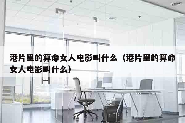港片里的算命女人电影叫什么（港片里的算命女人电影叫什么）
