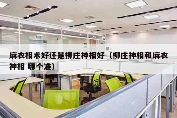 麻衣相术好还是柳庄神相好（柳庄神相和麻衣神相 哪个准）