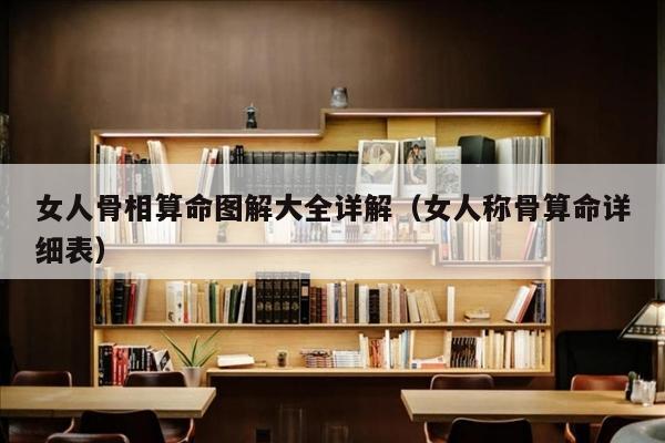 女人骨相算命图解大全详解（女人称骨算命详细表）