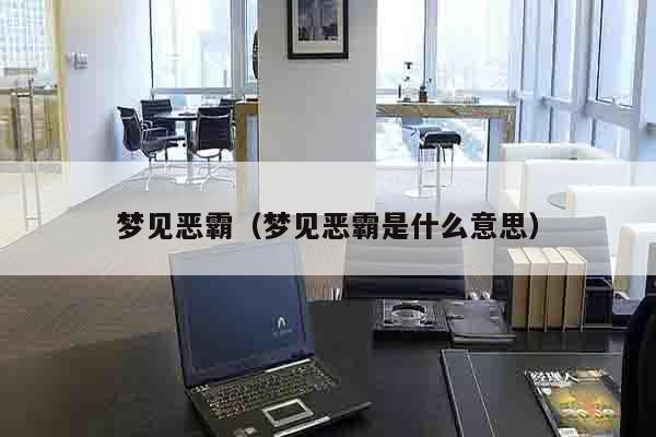 梦见恶霸（梦见恶霸是什么意思）
