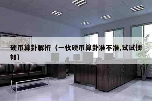 硬币算卦解析（一枚硬币算卦准不准,试试便知）