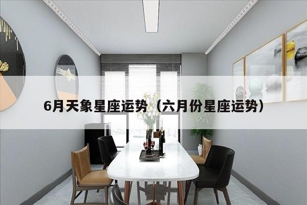 6月天象星座运势（六月份星座运势）