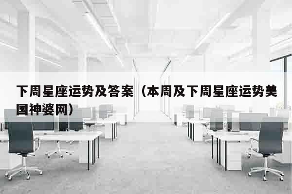 下周星座运势及答案（本周及下周星座运势美国神婆网）