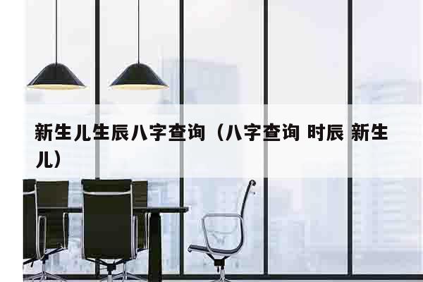 新生儿生辰八字查询（八字查询 时辰 新生儿）