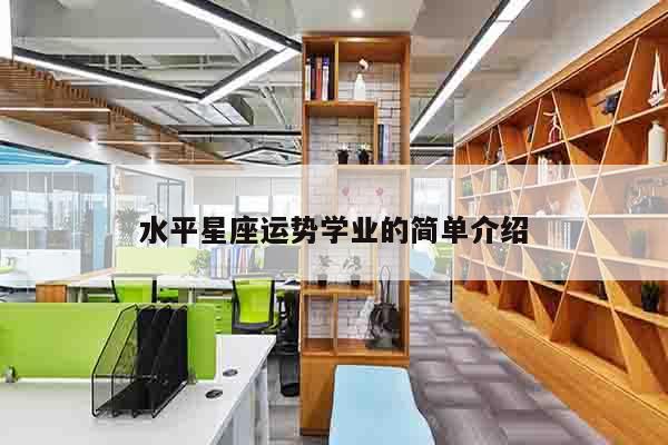 水平星座运势学业的简单介绍