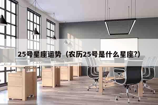 25号星座运势（农历25号是什么星座?）