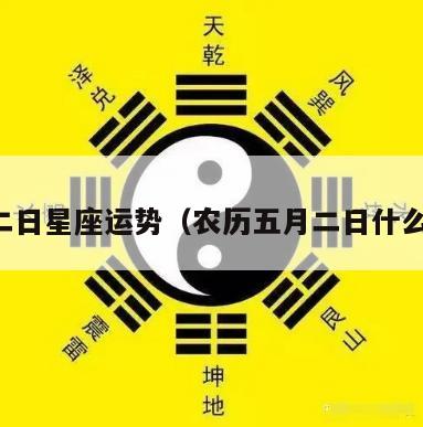 五月二日星座运势（农历五月二日什么星座）