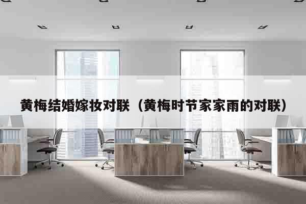 黄梅结婚嫁妆对联（黄梅时节家家雨的对联）