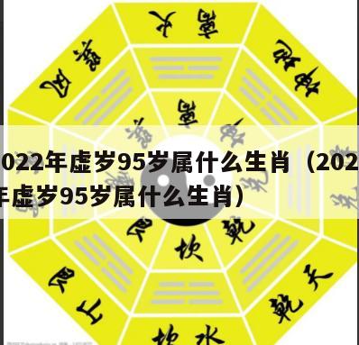 2022年虚岁95岁属什么生肖（2020年虚岁95岁属什么生肖）