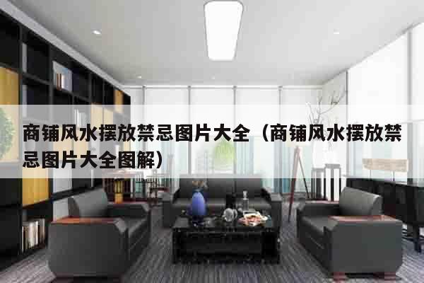 商铺风水摆放禁忌图片大全（商铺风水摆放禁忌图片大全图解）
