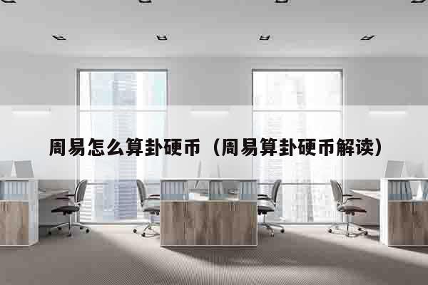 周易怎么算卦硬币（周易算卦硬币解读）