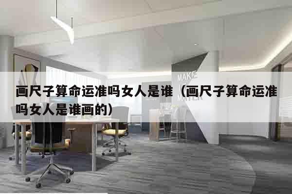 画尺子算命运准吗女人是谁（画尺子算命运准吗女人是谁画的）