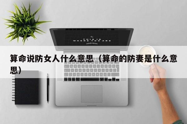 算命说防女人什么意思（算命的防妻是什么意思）