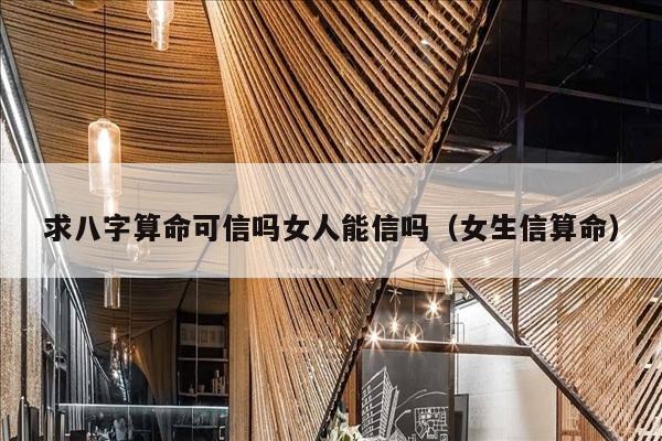 求八字算命可信吗女人能信吗（女生信算命）