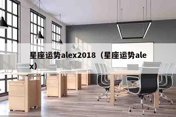 星座运势alex2018（星座运势alex）