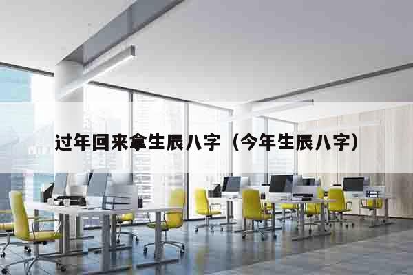 过年回来拿生辰八字（今年生辰八字）