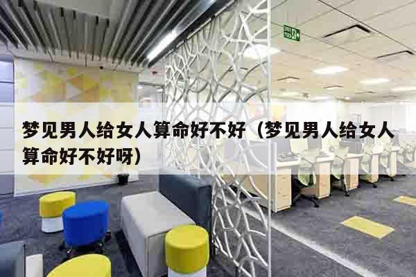 梦见男人给女人算命好不好（梦见男人给女人算命好不好呀）