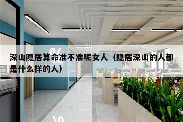 深山隐居算命准不准呢女人（隐居深山的人都是什么样的人）
