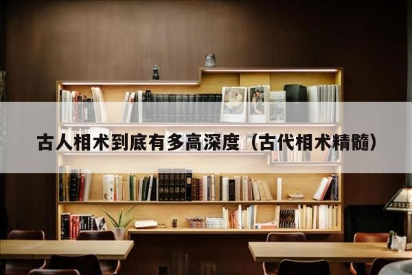 古人相术到底有多高深度（古代相术精髓）