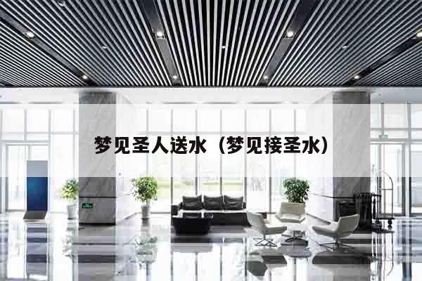 梦见圣人送水（梦见接圣水）