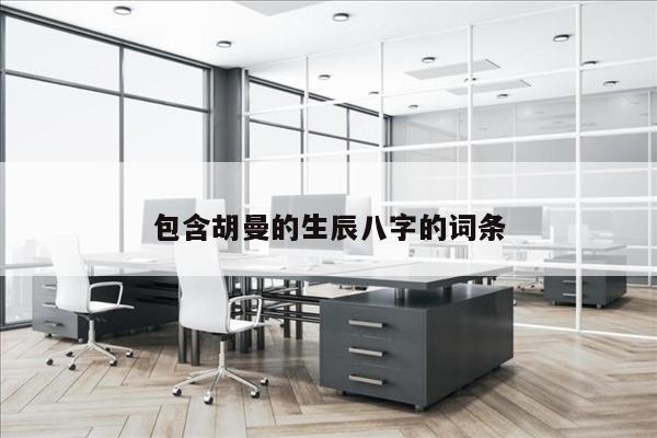 包含胡曼的生辰八字的词条