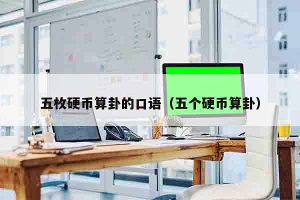 五枚硬币算卦的口语（五个硬币算卦）