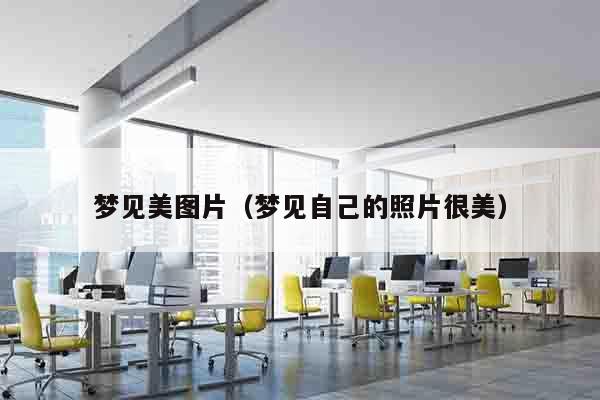 梦见美图片（梦见自己的照片很美）