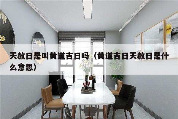 天赦日是叫黄道吉日吗（黄道吉日天赦日是什么意思）