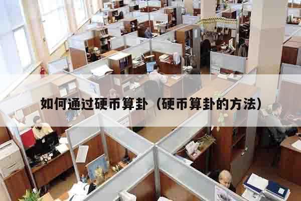 如何通过硬币算卦（硬币算卦的方法）