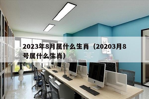 2023年8月属什么生肖（20203月8号属什么生肖）