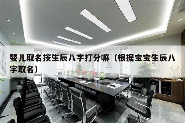 婴儿取名按生辰八字打分嘛（根据宝宝生辰八字取名）