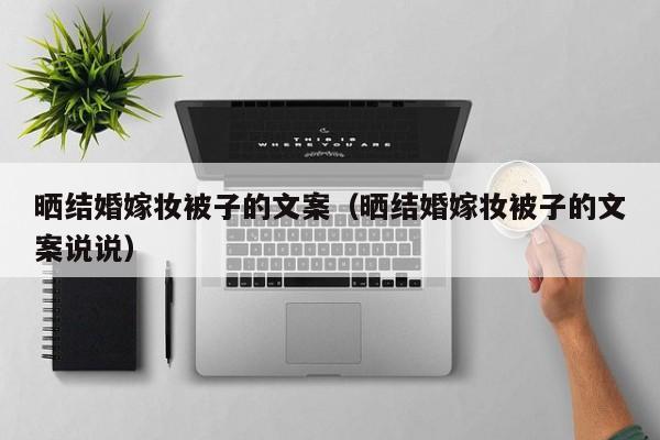 晒结婚嫁妆被子的文案（晒结婚嫁妆被子的文案说说）