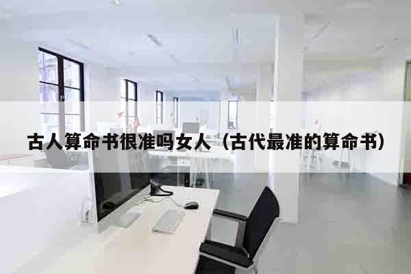 古人算命书很准吗女人（古代最准的算命书）