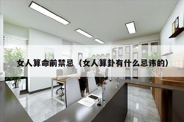 女人算命前禁忌（女人算卦有什么忌讳的）