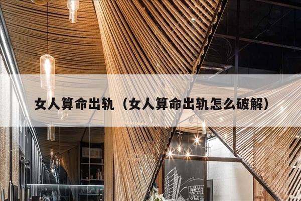 女人算命出轨（女人算命出轨怎么破解）